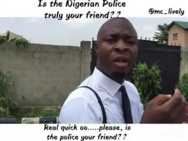 Video: Mc Lively – Is The Nigeria Police Truly Your Friend?